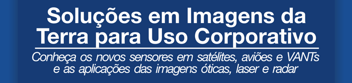 Solu��es em Imagens da Terra para Uso Corporativo  -  Conhe�a os novos sensores em sat�lites, avi�es e VANTs e as aplica��es das imagens �ticas, laser e radar